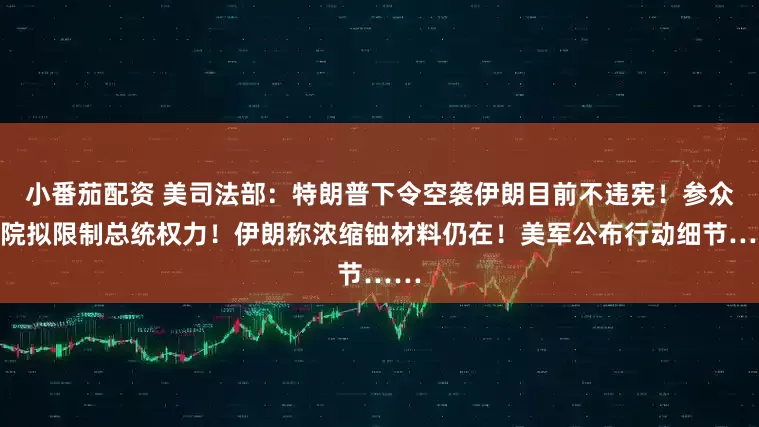 小番茄配资 美司法部：特朗普下令空袭伊朗目前不违宪！参众两院拟限制总统权力！伊朗称浓缩铀材料仍在！美军公布行动细节……