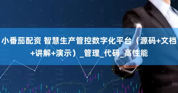 小番茄配资 智慧生产管控数字化平台（源码+文档+讲解+演示）_管理_代码_高性能