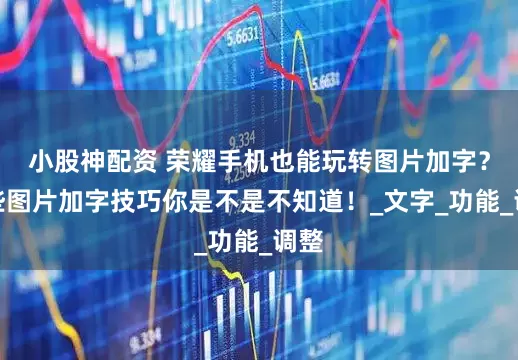 小股神配资 荣耀手机也能玩转图片加字？这些图片加字技巧你是不是不知道！_文字_功能_调整