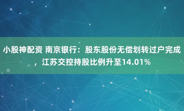 小股神配资 南京银行：股东股份无偿划转过户完成，江苏交控持股比例升至14.01%